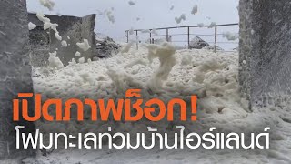 เปิดภาพช็อก โฟมทะเลท่วมบ้านไอร์แลนด์ | TNN ข่าวเย็น | 17-02-64