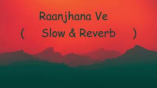 Raanjhana Ve | Slow & Reverb | Song | lofi