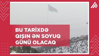 ETSN-dən xəbərdarlıq: qışın ən soyuq günü yaxınlaşır - ÇOVĞUN OLACAQ, YOLLAR BUZ BAĞLAYACAQ