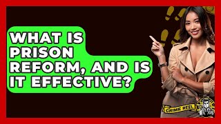 What Is Prison Reform, And Is It Effective? - The Crime Reel