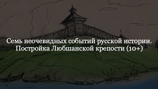 Семь неочевидных событий русской истории. Постройка Любшанской крепости.  (10+)