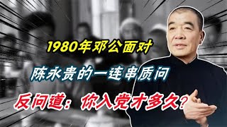 1980年面对陈永贵的一连串质问，邓小平反问：你入党才多久？