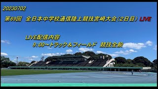 2023.7.2(日)　第69回　全日本中学校通信陸上競技宮崎大会（２日目）Live