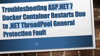 Troubleshooting ASP.NET 7 Docker Container Restarts Due to .NET ThreadPool General Protection Fault