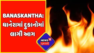 Banaskantha: ધાનેરામાં 4 દુકાનોમાં આગ લાગતા અફરાતફરીનો માહોલ સર્જાયો | News18 Gujarati