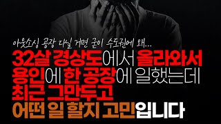 (※시청자댓글) 32세인데 경상도에서 올라와서 용인에 한 공장에 일했는데 최근 그만두고 어떤 일 할지 고민입니다. 자동차 부품 공장 이라는데 불안합니다.