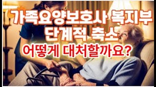 가족 요양서비스 복지부 단계적 축소 어떻게 대처할까요?