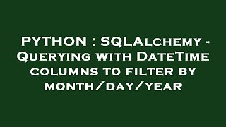 PYTHON : SQLAlchemy - Querying with DateTime columns to filter by month/day/year