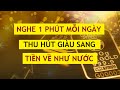 Nghe 1 Phút Mỗi Ngày Để Thu Hút Giàu Sang - Tiền Về Như Nước || Luật Hấp Dẫn