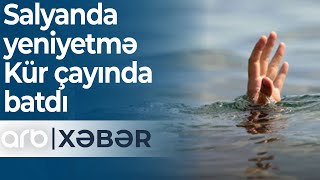 Salyanda yeniyetmə Kür çayında batdı - ARB Xəbər