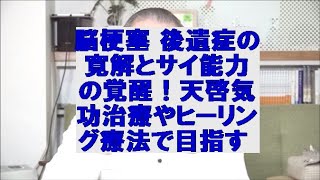 脳梗塞 後遺症の寛解とサイ能力の覚醒！天啓気功治療やヒーリング療法で目指す