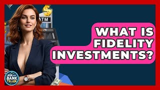 What Is Fidelity Investments? - Ask Your Bank Teller