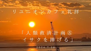 2024.7.28 リユニオンカフェ礼拝「人類救済計画⑧　イサクを捧げる」