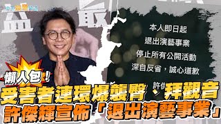 【撩星聞】懶人包！  受害者連環爆襲臀、拜觀音  許傑輝宣佈「退出演藝事業」