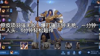 原皮项羽强无敌，爆打碾压钟无艳，一分钟一人头，6分钟轻松超神