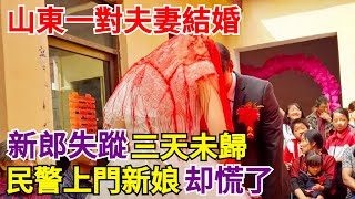 山東一對夫妻結婚，新郎失蹤三天未歸，民警上門新娘却慌了！【案變風雲】#奇聞#秘事#案卷檔案#人間煙火#民間故事#案變風雲#案件解讀#真相#社會百態