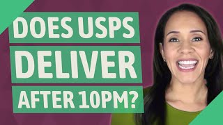 Does USPS deliver after 10pm?