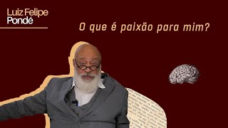 O que é paixão para mim? | Luiz Felipe Pondé