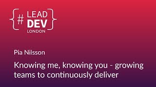 Knowing Me, Knowing You - Growing Teams to Continuously Deliver - Pia Nilsson | #LeadDevLondon 2018