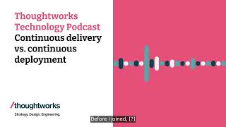 Continuous delivery vs. continuous deployment — Thoughtworks Technology Podcast