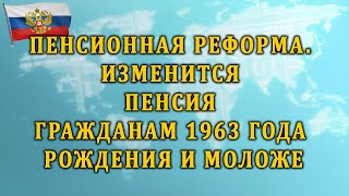 Пенсионная реформа. Изменится Пенсия гражданам 1963 года рождения и моложе