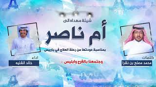 شيلة مهداه الى ام ناصر بمناسبة العودة من رحلة علاج | كلمات محمد مصلح بن نشرا | اداء خالد الشليه