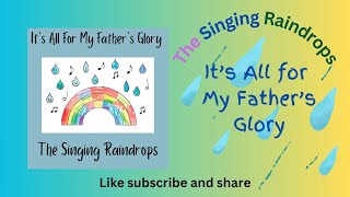 It's All for My Father's Glory - The Singing Raindrops