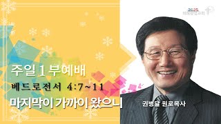 20250216. 주일1부예배. 마지막이 가까이 왔으니. 베드로전서 4장 7~11절. 위례광명교회 권병달 원로목사