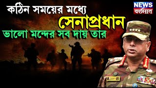 army chief crucial time কঠিন সময়ের মধ্যে সেনাপ্রধান, ভালো মন্দের সব দায়ভার তার