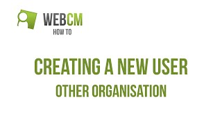 WebCM How to enter an new user for another organisation