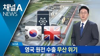 원전 영국 수출 좌초 위기…탈원전에 경쟁력 밀리나