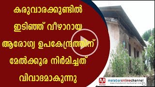 കരുവാരക്കുണ്ടില്‍ ഇടിഞ്ഞ് വീഴാറായ ആരോഗ്യ ഉപകേന്ദ്രത്തിന് മേല്‍ക്കൂര നിര്‍മിച്ചത് വിവാദമാകുന്നു