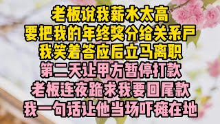 老闆說我薪水太高，要把我的年終獎分給關係戶，我笑著答應後馬上離職，第二天讓甲方暫停打款，老闆連夜跪求我要回尾款，我一句#小说 #故事 #生活經驗 #情感故事 #婆媳關係#小说推文#有声小说#一口氣看完