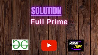 Full Prime || @GeeksforGeeks || Problem Solving || Solution || Gorakh Codes