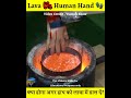 क्या होगा अगर इंसान के हाथ को Lava में डाल देंगे 😱,Lava Vs Human Hand#shorts#interestingvideo#whatif