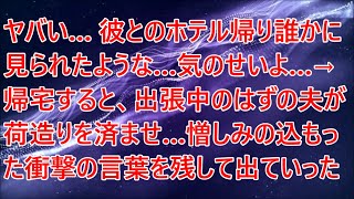 【修羅場】ヤバい…彼とのホテル帰り誰かに見られたような…気のせいよ…→帰宅すると、出張中のはずの夫が荷造りを済ませ…憎しみの込もった衝撃の言葉を残して出ていった…【スカッとする話】