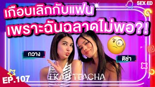 𝗜 𝗞𝗔𝗡 𝗧𝗘𝗔𝗖𝗛𝗔 EP.107 | Sex Ed กับ ติช่า กวาง | เรื่องราวพีคๆ ของคนนี้คือที่ 1 !!