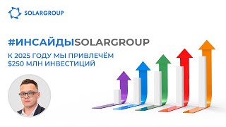 SOLARGROUP  К 2025 году мы привлечём $250 млн инвестиций