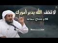 لا تخف، دع الله يدبر لك أمورك ،لن يضيعك .. من أجمل ماسمعت للشيخ عبد الرحمن الباهلي