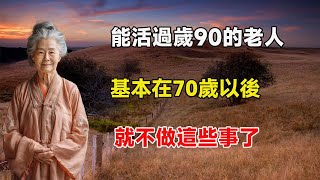 能活過90歲的老人，基本在過70歲以後，就不做這些事了，早看早受益！