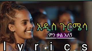 ethiopian music lyrics music(አዲስ ጉርሜሳ)ምን ቃል አለኝ