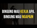 BINGUNG MAU KERJA APA. BINGUNG MAU NGAPAIN.