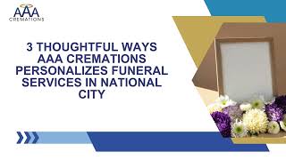 3 Thoughtful Ways AAA Cremations Personalizes Funeral Services in National City | Affordable in CA