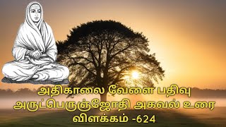 அதிகாலை வேளை பதிவு அருட்பெருஞ்ஜோதி அகவல் உரை விளக்கம் -624 @ஆன்மீகஜீவஜோதி