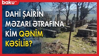 Dahi şairin məzarı ətrafına kim qənim kəsilib? - Baku TV