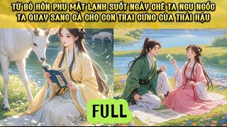 HÔN PHU LẠNH LÙNG SUỐT NGÀY CHÊ TA NGU NGỐC TA LIỀN GẢ CHO CON TRAI CƯNG CỦA THÁI HẬU ĐƯƠNG TRIỀU