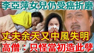 李亞萍女兒仍受癌症折磨，丈夫余天又中風！高僧終於說出真相：只因當年這個惡業！ | 禪語