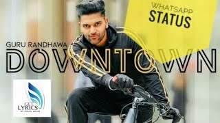 Downtown - Guru Randhawa Whatsapp status