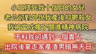 小三摔死我十個月的女兒，老公卻對外說我產後抑鬱殺女，我被當成瘋子關進精神病院，不料我卻遇到一個貴人，出院後拿走家產渣男暗無天日