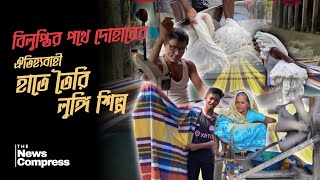 বিলুপ্তির পথে দোহারের ঐতিহ্যবাহী হাতে তৈরি লুঙ্গি শিল্প  I দ্য নিউজ কমপ্রেস  I The News Compress